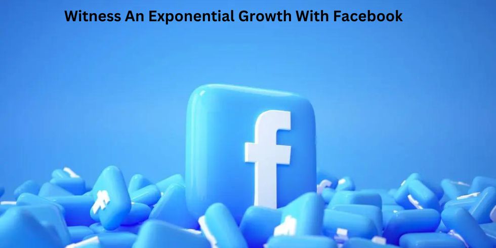 Witness An Exponential Growth With Facebook